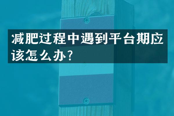 减肥过程中遇到平台期应该怎么办？