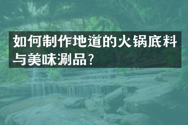 如何制作地道的火锅底料与美味涮品？