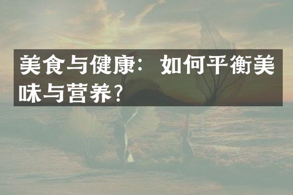 美食与健康：如何平衡美味与营养？