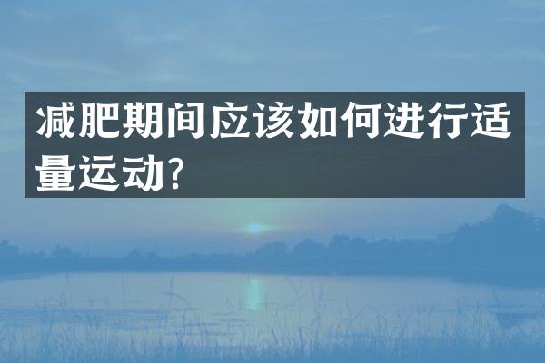 减肥期间应该如何进行适量运动？