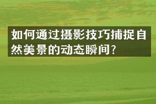 如何通过摄影技巧捕捉自然美景的动态瞬间？