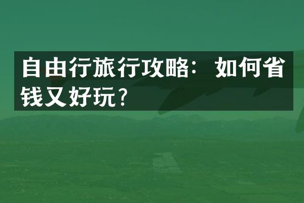 自由行旅行攻略：如何省钱又好玩？