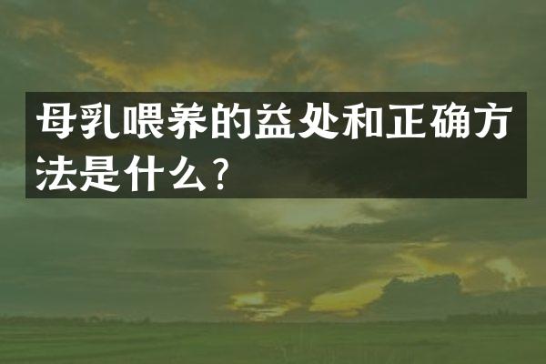 母乳喂养的益处和正确方法是什么？