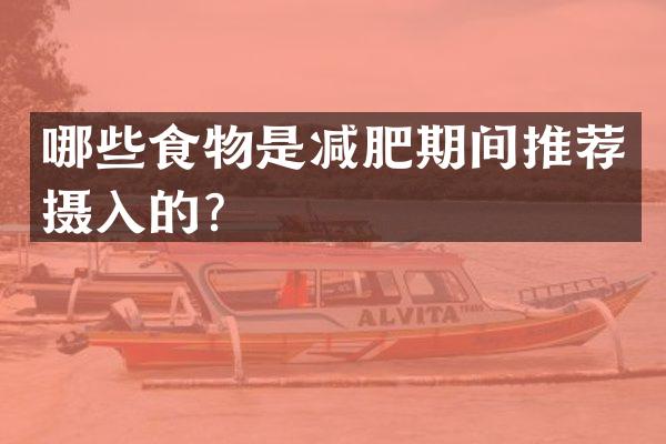 哪些食物是减肥期间推荐摄入的？
