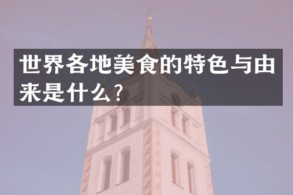 世界各地美食的特色与由来是什么？