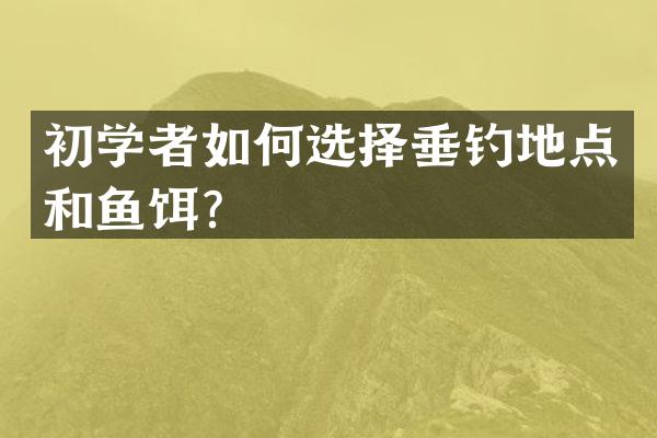 初学者如何选择垂钓地点和鱼饵？