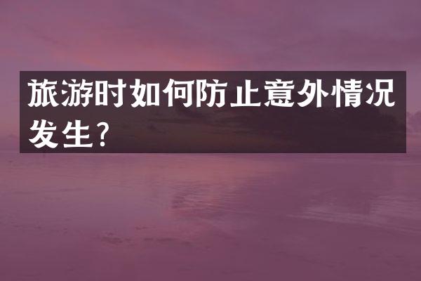 旅游时如何防止意外情况发生？