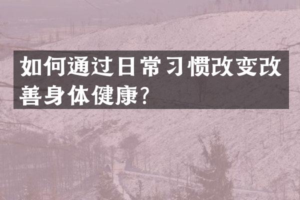 如何通过日常习惯改变改善身体健康？