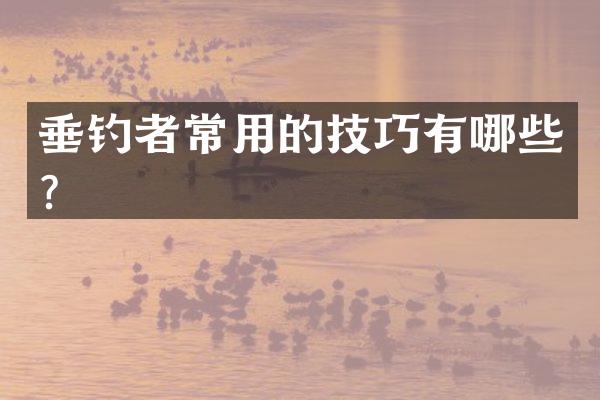 垂钓者常用的技巧有哪些？