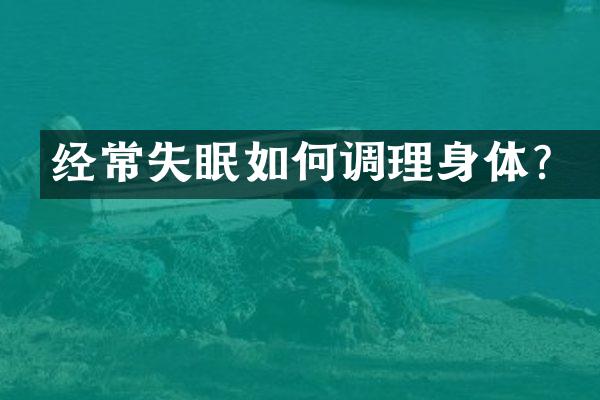 经常失眠如何调理身体？