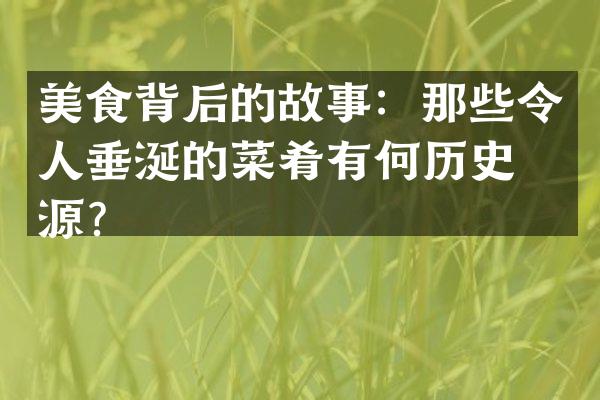 美食背后的故事：那些令人垂涎的菜肴有何历史渊源？