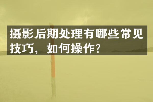 摄影后期处理有哪些常见技巧，如何操作？