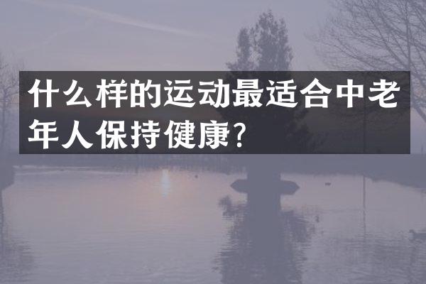 什么样的运动最适合中老年人保持健康？