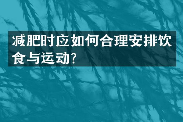 减肥时应如何合理安排饮食与运动？