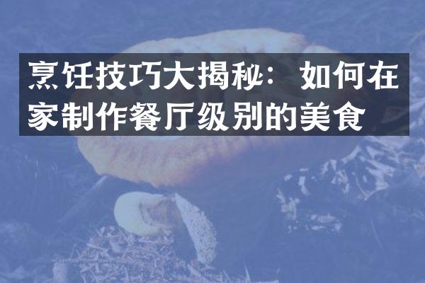 烹饪技巧大揭秘：如何在家制作餐厅级别的美食？
