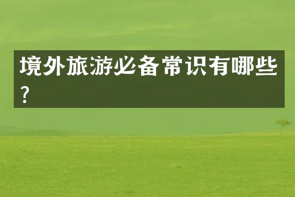 境外旅游必备常识有哪些？
