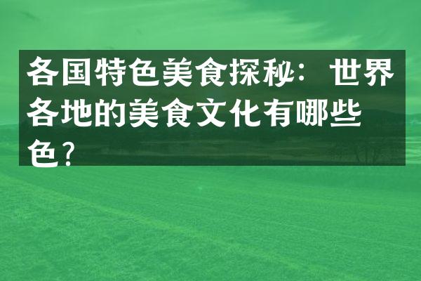 各国特色美食探秘：世界各地的美食文化有哪些特色？