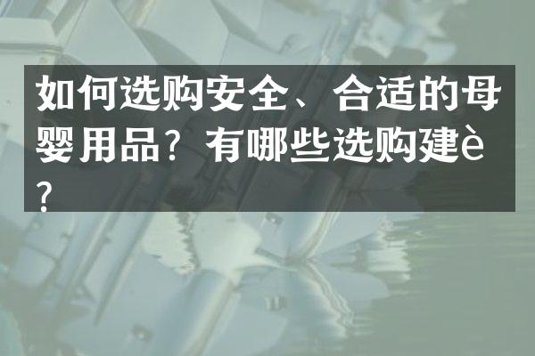 如何选购安全、合适的母婴用品？有哪些选购建议？