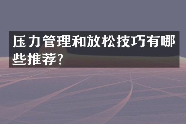 压力管理和放松技巧有哪些推荐？
