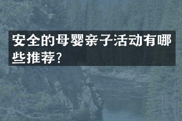 安全的母婴亲子活动有哪些推荐？