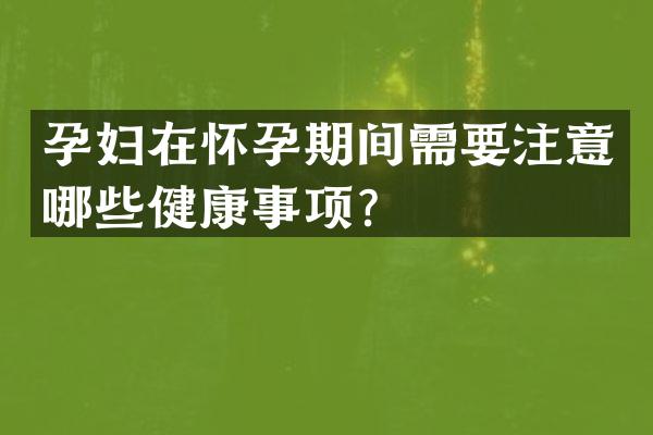 孕妇在怀孕期间需要注意哪些健康事项？