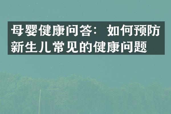 母婴健康问答：如何预防新生儿常见的健康问题？