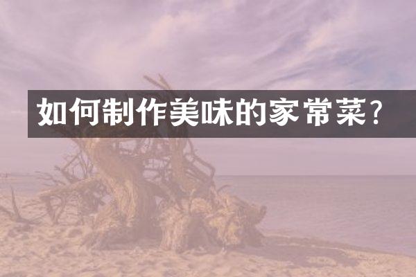 如何制作美味的家常菜？