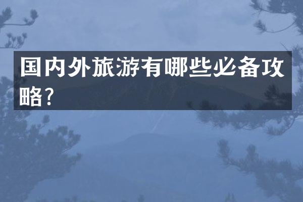 国内外旅游有哪些必备攻略？
