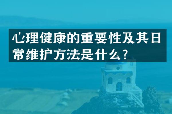 心理健康的重要性及其日常维护方法是什么？