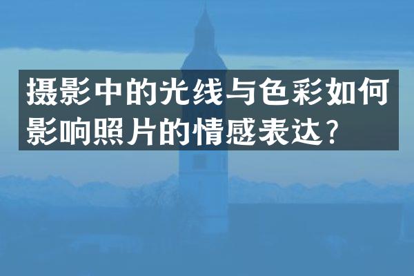 摄影中的光线与色彩如何影响照片的情感表达？