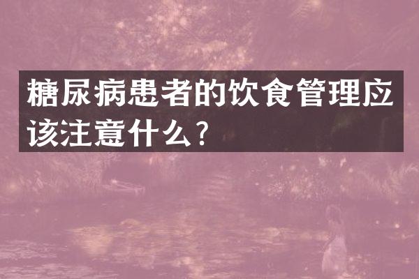 糖尿病患者的饮食管理应该注意什么？