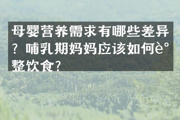 母婴营养需求有哪些差异？哺乳期妈妈应该如何调整饮食？