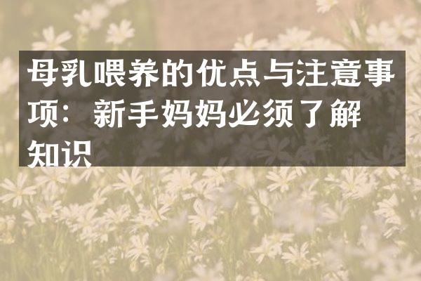 母乳喂养的优点与注意事项：新手妈妈必须了解的知识