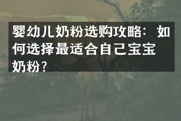 婴幼儿奶粉选购攻略：如何选择最适合自己宝宝的奶粉？