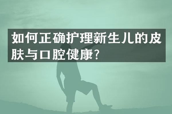 如何正确护理新生儿的皮肤与口腔健康？