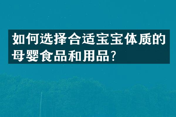 如何选择合适宝宝体质的母婴食品和用品？