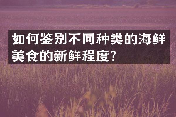 如何鉴别不同种类的海鲜美食的新鲜程度？