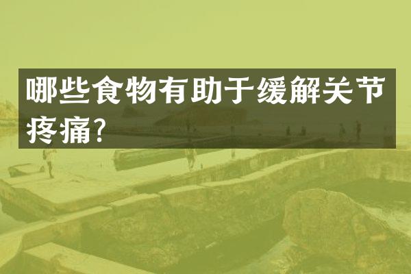 哪些食物有助于缓解关节疼痛？