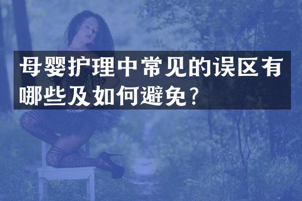 母婴护理中常见的误区有哪些及如何避免？