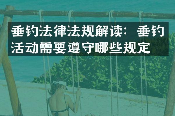 垂钓法律法规解读：垂钓活动需要遵守哪些规定？