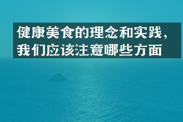 健康美食的理念和实践，我们应该注意哪些方面？