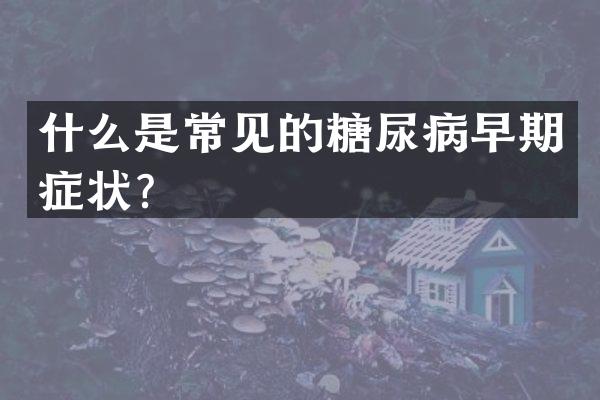 什么是常见的糖尿病早期症状？