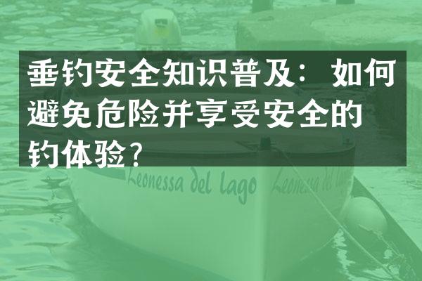 垂钓安全知识普及：如何避免危险并享受安全的垂钓体验？