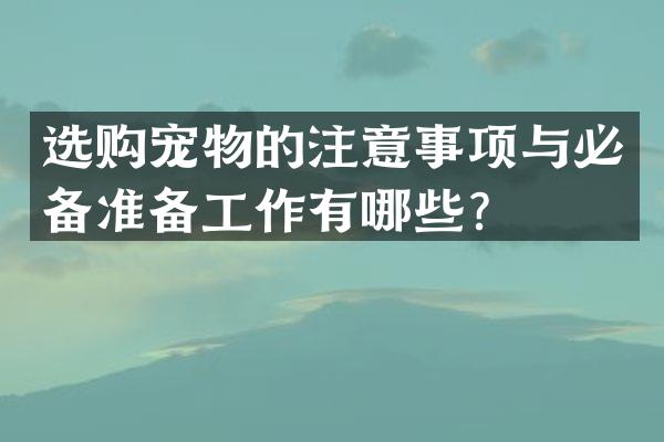 选购宠物的注意事项与必备准备工作有哪些？