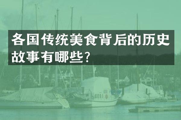 各国传统美食背后的历史故事有哪些？