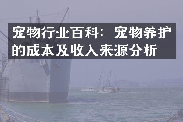 宠物行业百科：宠物养护的成本及收入来源分析。