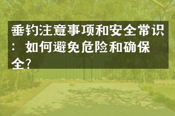 垂钓注意事项和安全常识：如何避免危险和确保安全？