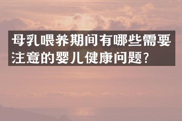 母乳喂养期间有哪些需要注意的婴儿健康问题？