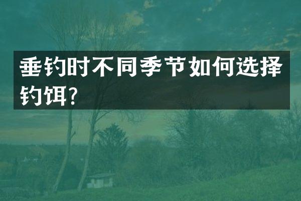 垂钓时不同季节如何选择钓饵？