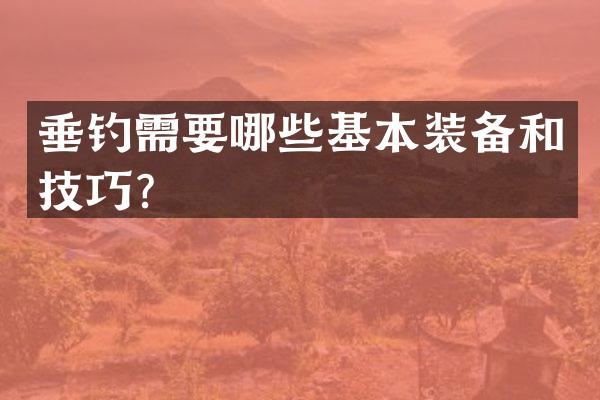 垂钓需要哪些基本装备和技巧？